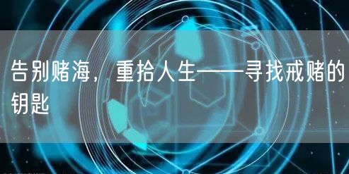 告别赌海，重拾人生——寻找戒赌的钥匙