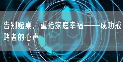 告别赌桌，重拾家庭幸福——成功戒赌者的心声
