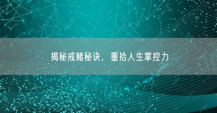 揭秘戒赌秘诀，重拾人生掌控力