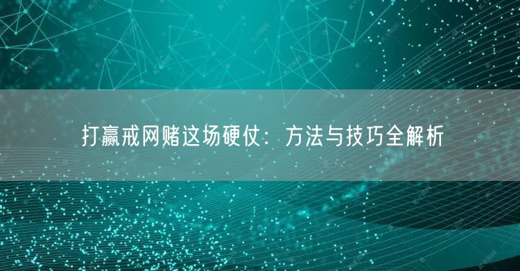 打赢戒网赌这场硬仗：方法与技巧全解析