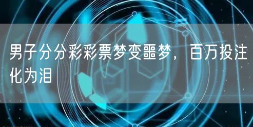男子分分彩彩票梦变噩梦，百万投注化为泪