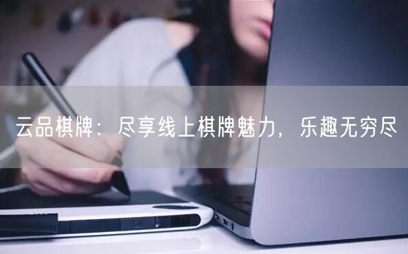 云品棋牌：尽享线上棋牌魅力，乐趣无穷尽