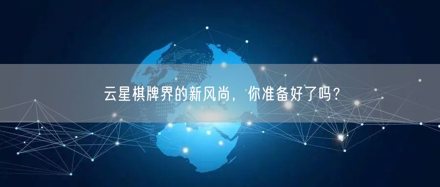 云星棋牌界的新风尚，你准备好了吗？