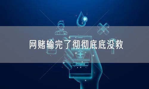 网赌输完了彻彻底底没救