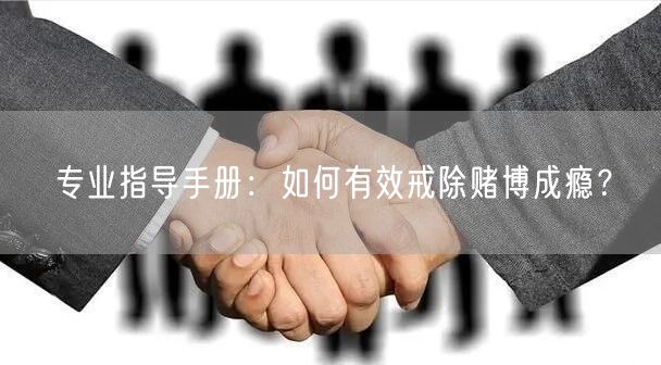 专业指导手册：如何有效戒除赌博成瘾？