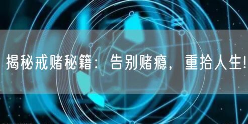 揭秘戒赌秘籍：告别赌瘾，重拾人生!