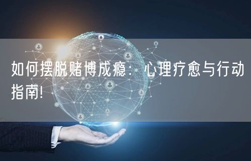 如何摆脱赌博成瘾：心理疗愈与行动指南!