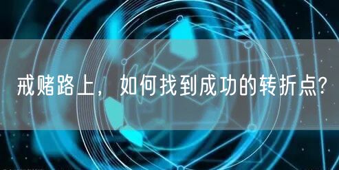 戒赌路上，如何找到成功的转折点?
