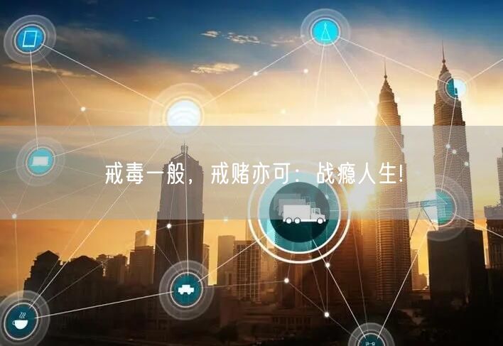 戒毒一般，戒赌亦可：战瘾人生!