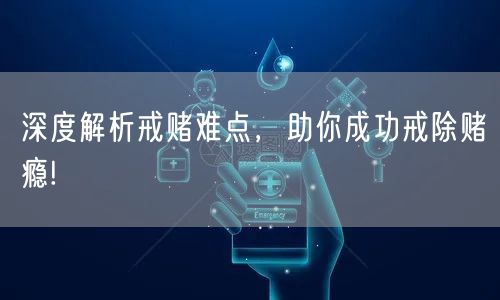 深度解析戒赌难点，助你成功戒除赌瘾!