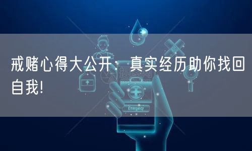 戒赌心得大公开：真实经历助你找回自我!