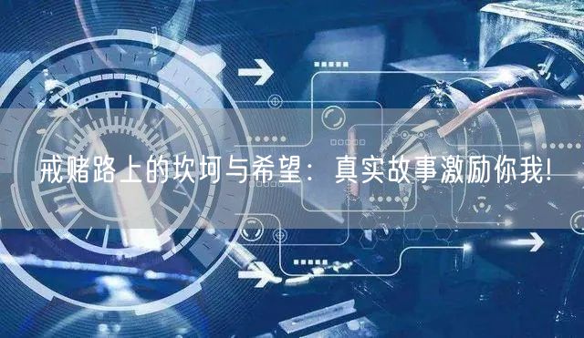戒赌路上的坎坷与希望：真实故事激励你我!