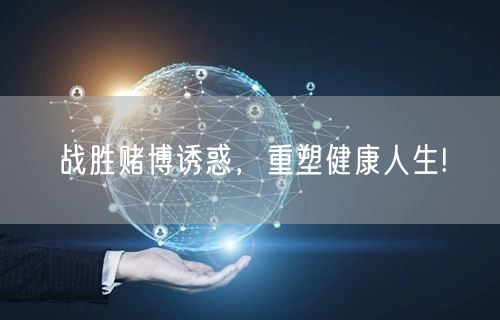战胜赌博诱惑，重塑健康人生!