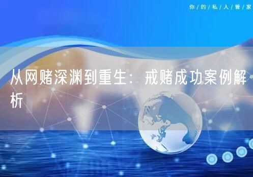 从网赌深渊到重生：戒赌成功案例解析