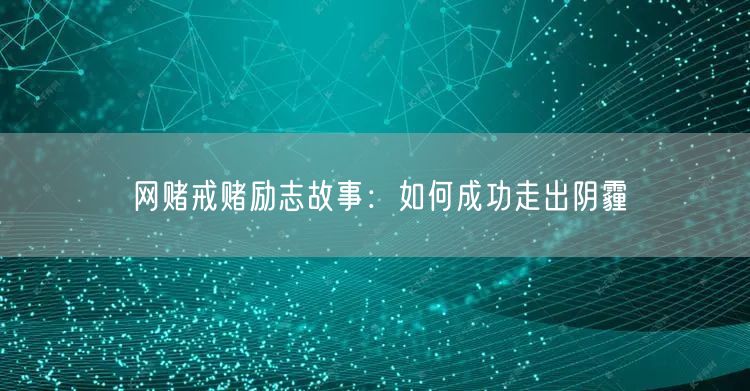网赌戒赌励志故事：如何成功走出阴霾