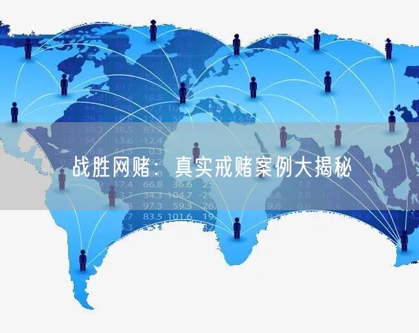 战胜网赌：真实戒赌案例大揭秘