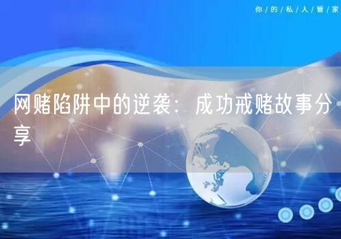 网赌陷阱中的逆袭：成功戒赌故事分享