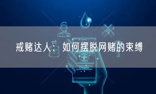 戒赌达人：如何摆脱网赌的束缚