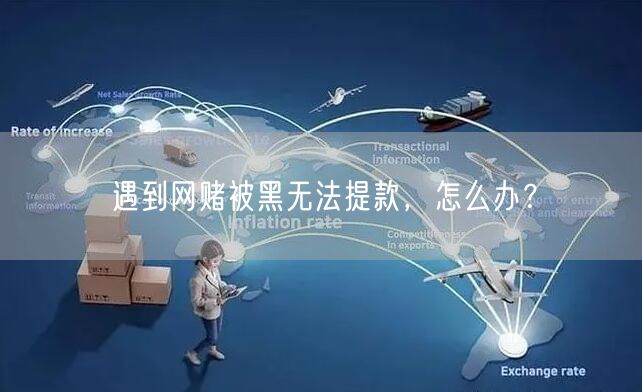 遇到网赌被黑无法提款，怎么办？