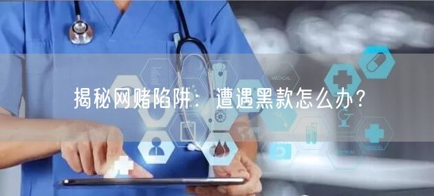 揭秘网赌陷阱：遭遇黑款怎么办？