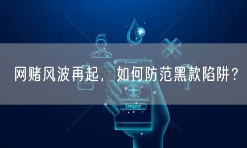 网赌风波再起，如何防范黑款陷阱？
