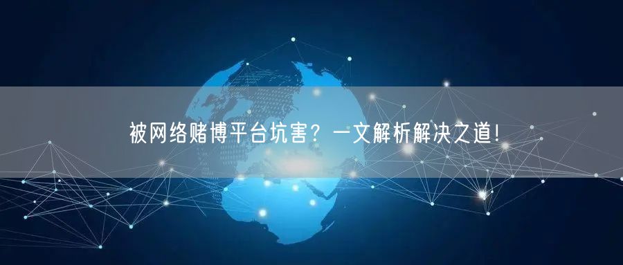 被网络赌博平台坑害？一文解析解决之道！