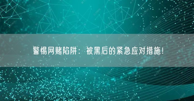 警惕网赌陷阱：被黑后的紧急应对措施！