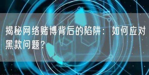 揭秘网络赌博背后的陷阱：如何应对黑款问题？