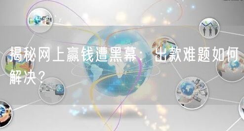 揭秘网上赢钱遭黑幕：出款难题如何解决？