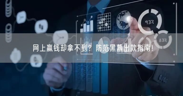 网上赢钱却拿不到？防范黑幕出款指南！