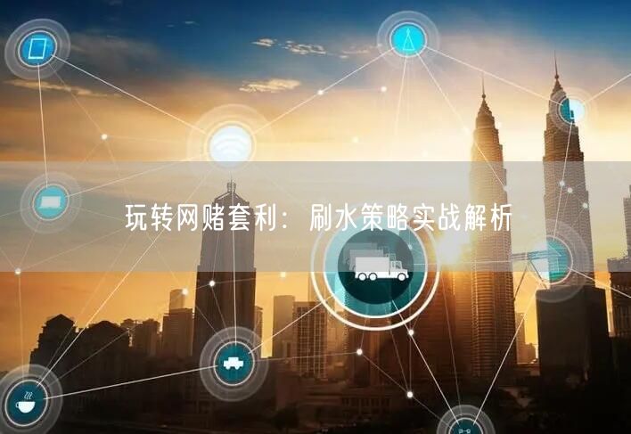 玩转网赌套利：刷水策略实战解析