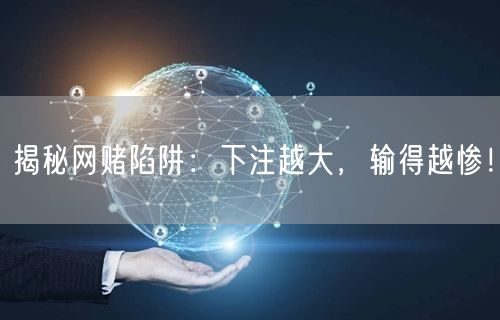 揭秘网赌陷阱：下注越大，输得越惨！