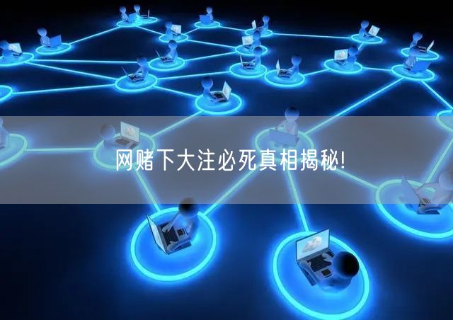 网赌下大注必死真相揭秘!
