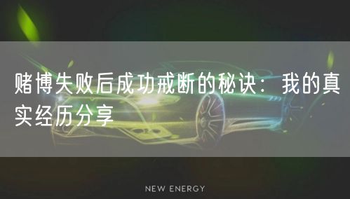 赌博失败后成功戒断的秘诀：我的真实经历分享