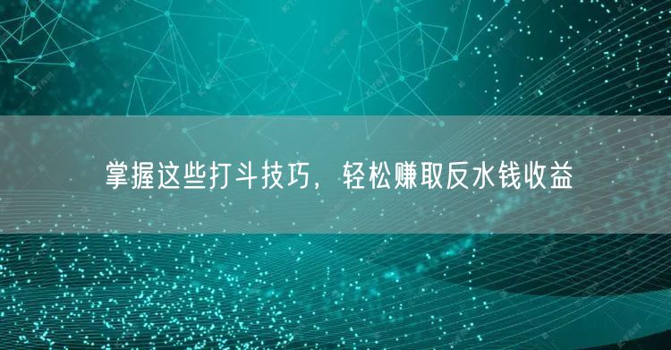 掌握这些打斗技巧，轻松赚取反水钱收益