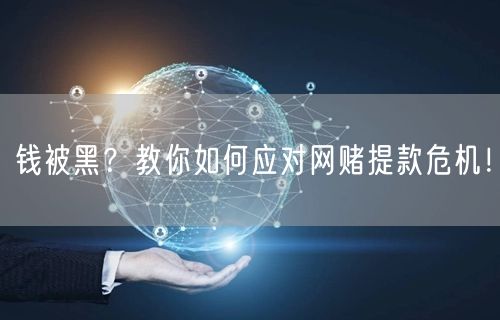 钱被黑？教你如何应对网赌提款危机！