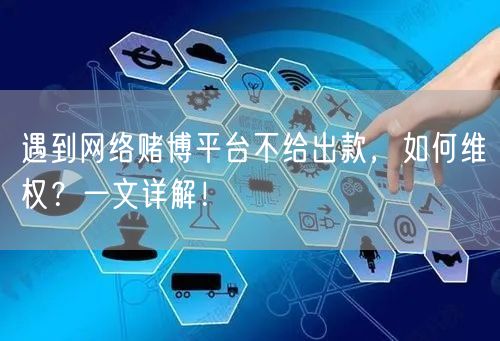 遇到网络赌博平台不给出款，如何维权？一文详解！