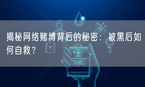 揭秘网络赌博背后的秘密：被黑后如何自救？