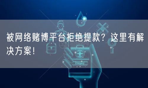 被网络赌博平台拒绝提款？这里有解决方案！