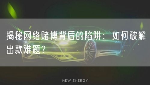 揭秘网络赌博背后的陷阱：如何破解出款难题？