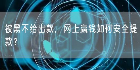 被黑不给出款，网上赢钱如何安全提款？