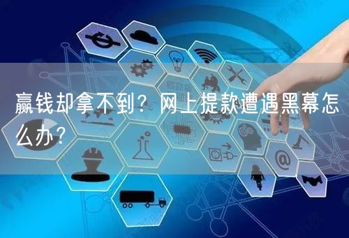 赢钱却拿不到？网上提款遭遇黑幕怎么办？