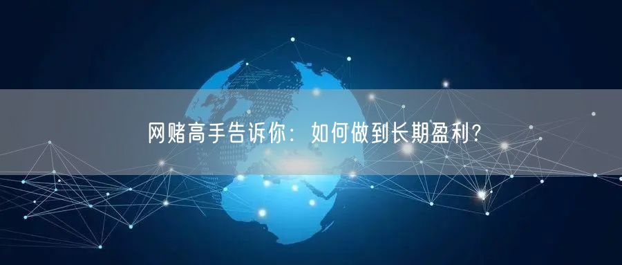 网赌高手告诉你：如何做到长期盈利？