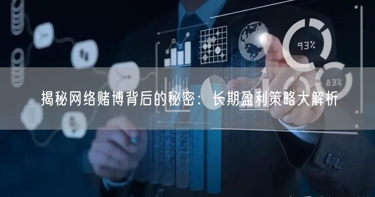 揭秘网络赌博背后的秘密：长期盈利策略大解析