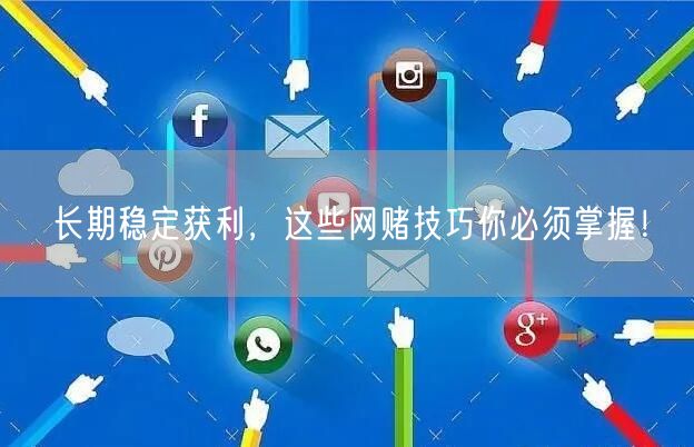 长期稳定获利，这些网赌技巧你必须掌握！