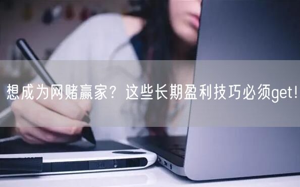 想成为网赌赢家？这些长期盈利技巧必须get！
