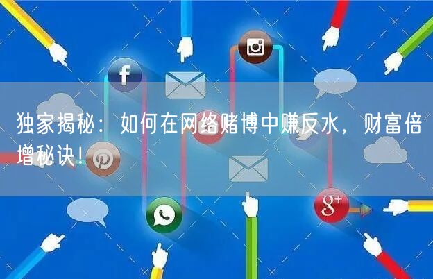 独家揭秘：如何在网络赌博中赚反水，财富倍增秘诀！