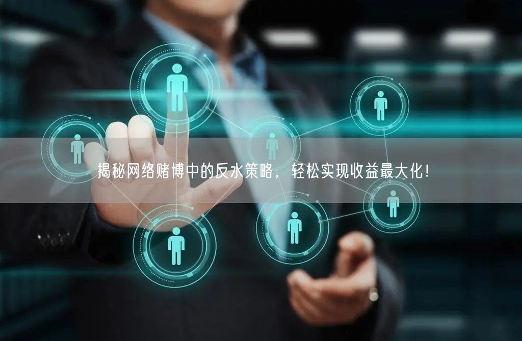 揭秘网络赌博中的反水策略，轻松实现收益最大化！