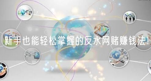 新手也能轻松掌握的反水网赌赚钱法！