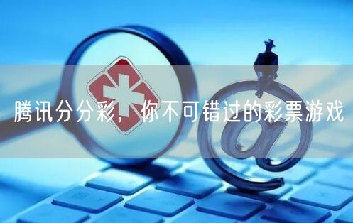 腾讯分分彩，你不可错过的彩票游戏